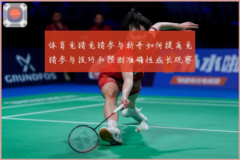 体育竞猜竞猜参与新手如何提高竞猜参与技巧和预测准确性成长观察：最新赛事动态与深度分析