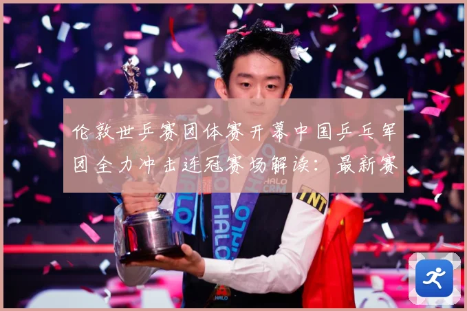 伦敦世乒赛团体赛开幕中国乒乓军团全力冲击连冠赛场解读：最新赛事动态与深度分析