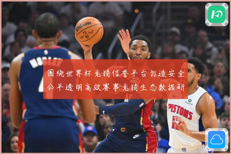 围绕世界杯竞猜信誉平台打造安全公平透明高效赛事竞猜生态数据研判：最新赛事动态与深度分析