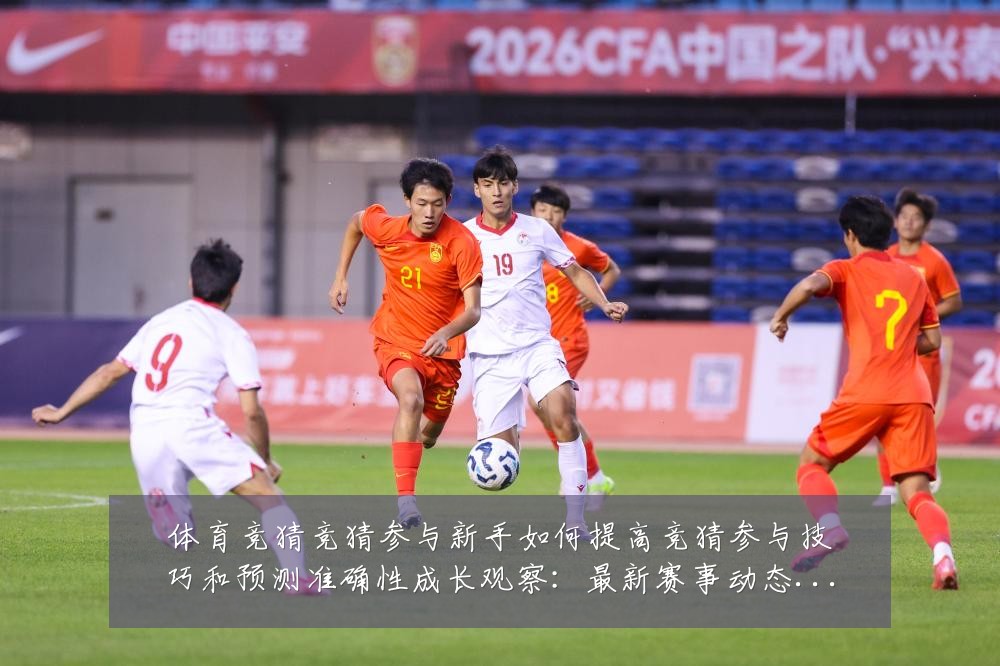 体育竞猜竞猜参与新手如何提高竞猜参与技巧和预测准确性成长观察:最新赛事动态与深度分析