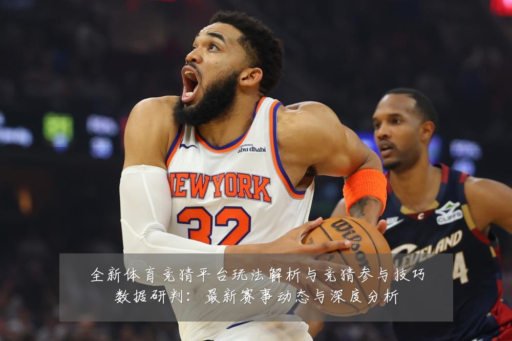 全新体育竞猜平台玩法解析与竞猜参与技巧数据研判:最新赛事动态与深度分析