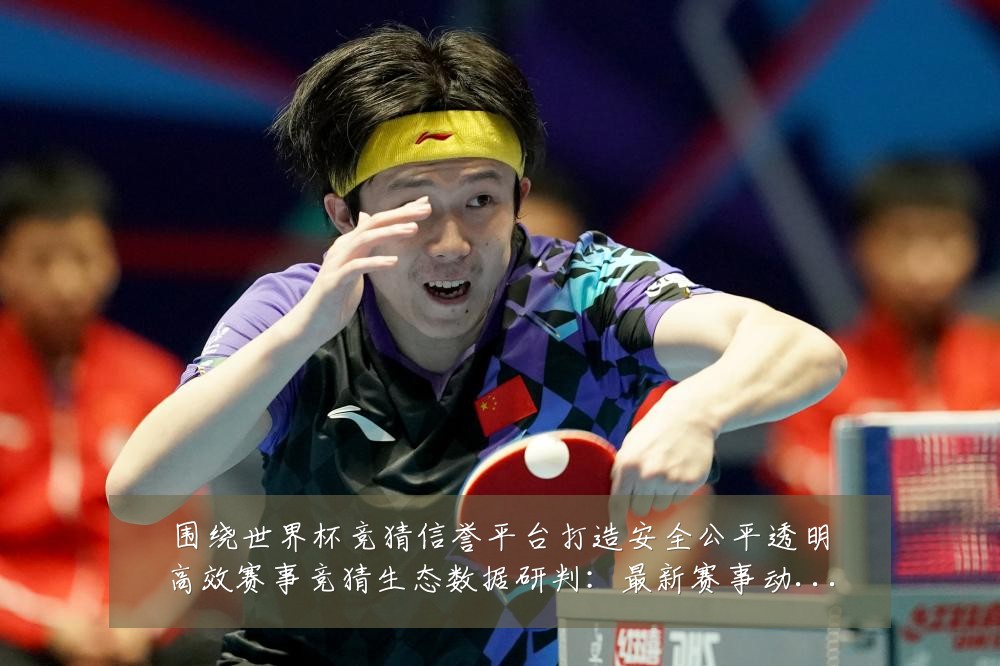 围绕世界杯竞猜信誉平台打造安全公平透明高效赛事竞猜生态数据研判:最新赛事动态与深度分析