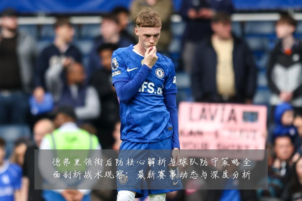 德弗里领衔后防核心解析与球队防守策略全面剖析战术观察:最新赛事动态与深度分析