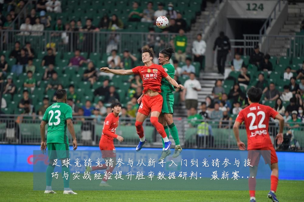 足球竞猜竞猜参与从新手入门到竞猜参与技巧与实战经验提升胜率数据研判:最新赛事动态与深度分析